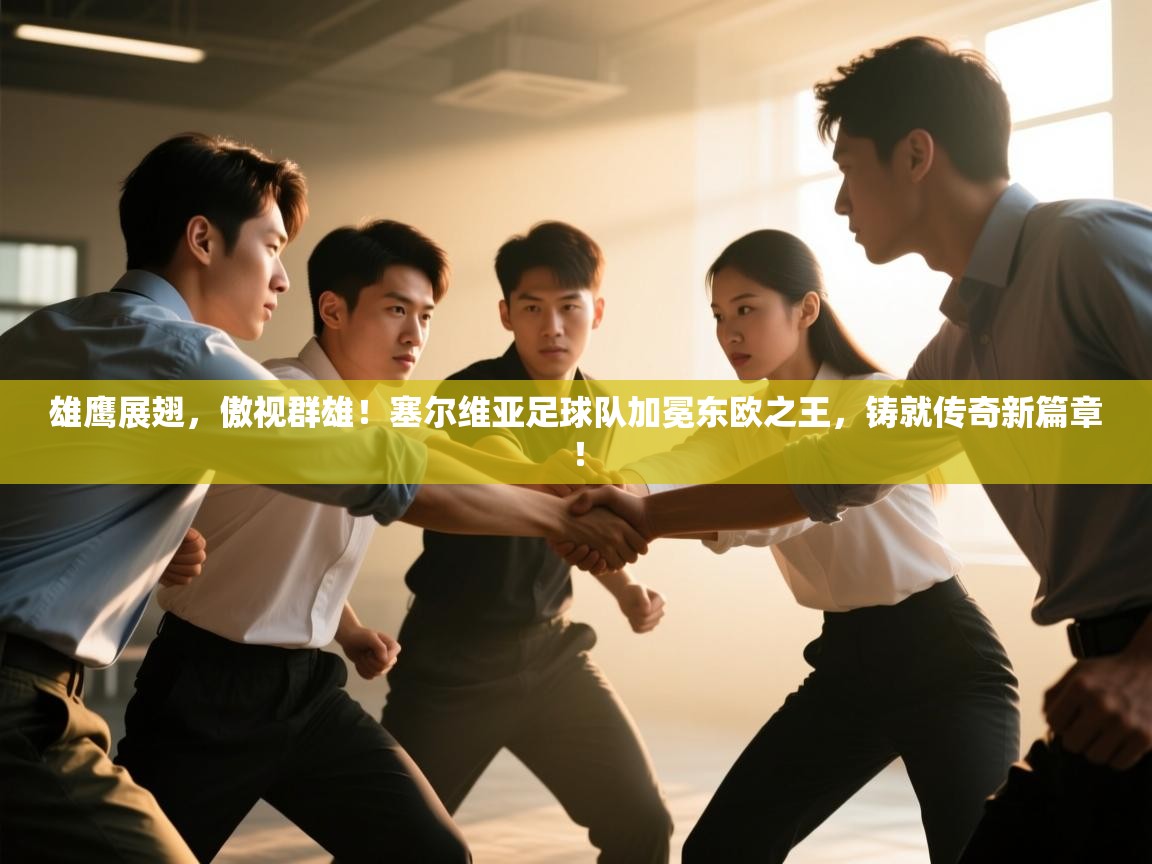 雄鹰展翅，傲视群雄！塞尔维亚足球队加冕东欧之王，铸就传奇新篇章！  第2张