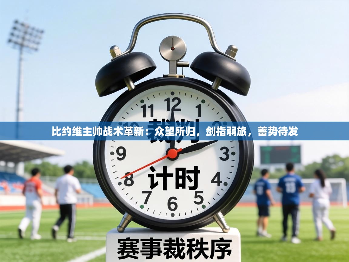 比约维主帅战术革新：众望所归，剑指弱旅，蓄势待发  第1张